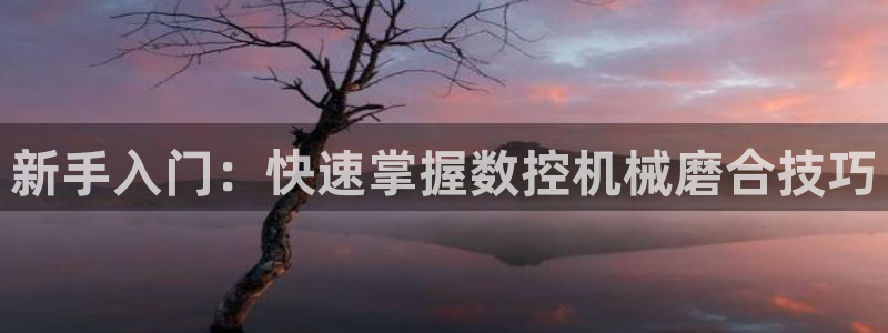 天辰娱乐-18113:新手入门:快速掌握数控机械磨合技巧